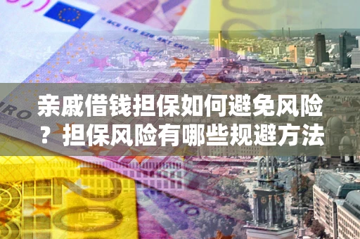 北京亲戚借钱担保如何避免风险？担保风险有哪些规避方法？