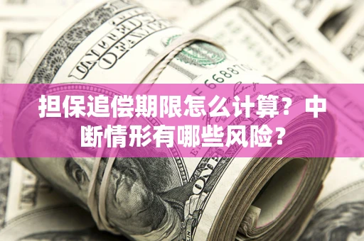 北京担保追偿期限怎么计算？中断情形有哪些风险？