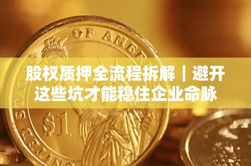 北京股权质押全流程拆解｜避开这些坑才能稳住企业命脉