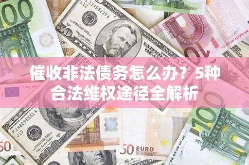 北京催收非法债务怎么办？5种合法维权途径全解析