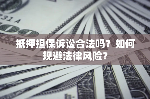 北京抵押担保诉讼合法吗？如何规避法律风险？