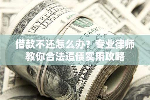 北京借款不还怎么办？专业律师教你合法追债实用攻略