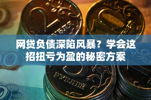 北京网贷负债深陷风暴？学会这招扭亏为盈的秘密方案