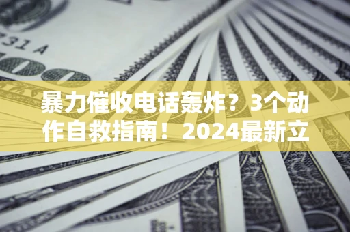 北京暴力催收电话轰炸？3个动作自救指南！2024最新立案标准全解析