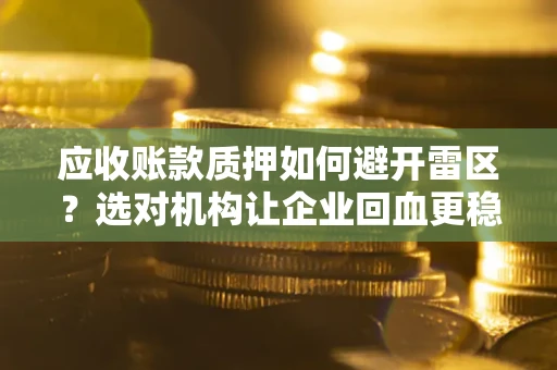 北京应收账款质押如何避开雷区？选对机构让企业回血更稳