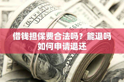 北京借钱担保费合法吗？能退吗如何申请退还