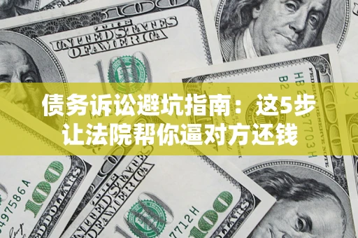 北京债务诉讼避坑指南：这5步让法院帮你逼对方还钱