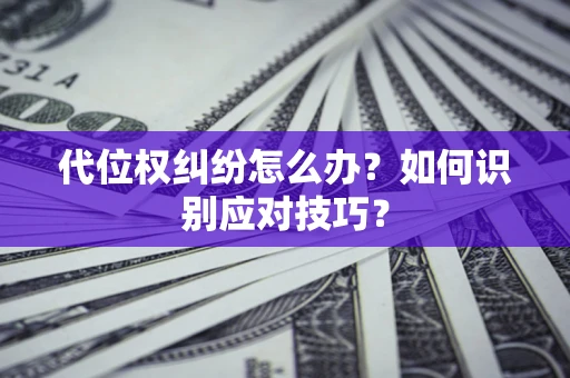 北京代位权纠纷怎么办？如何识别应对技巧？
