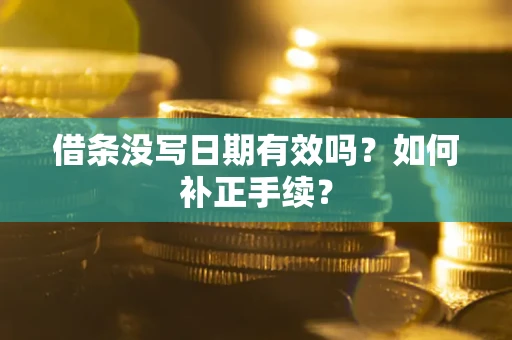 北京借条没写日期有效吗？如何补正手续？