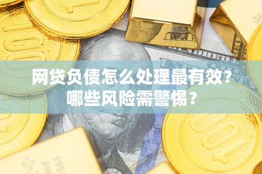 北京网贷负债怎么处理最有效？哪些风险需警惕？