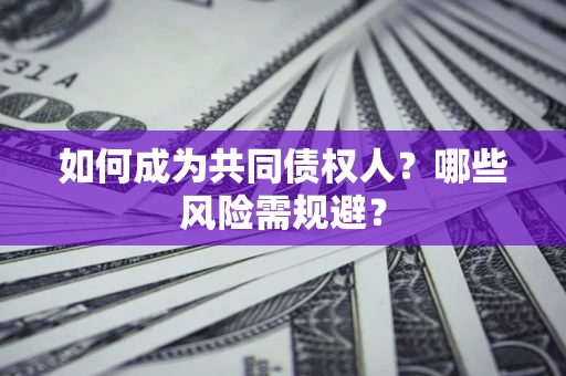 北京如何成为共同债权人？哪些风险需规避？