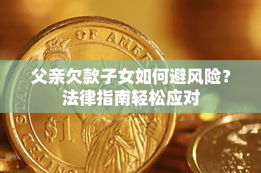 北京父亲欠款子女如何避风险？法律指南轻松应对
