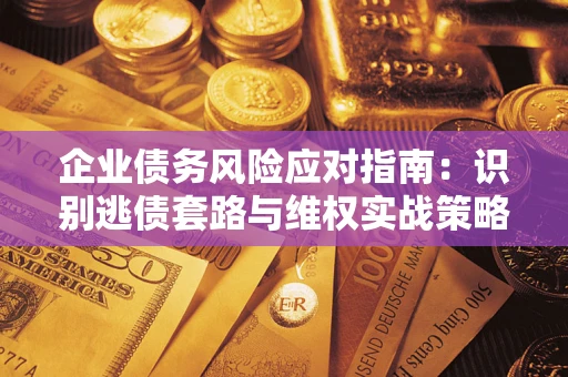 北京企业债务风险应对指南：识别逃债套路与维权实战策略