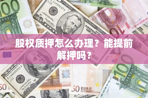 北京股权质押怎么办理？能提前解押吗？