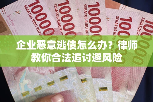 北京企业恶意逃债怎么办？律师教你合法追讨避风险