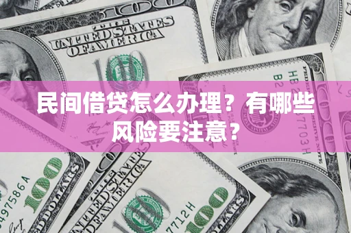 北京民间借贷怎么办理？有哪些风险要注意？