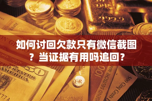北京如何讨回欠款只有微信截图？当证据有用吗追回？