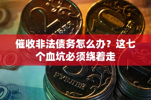 北京催收非法债务怎么办？这七个血坑必须绕着走
