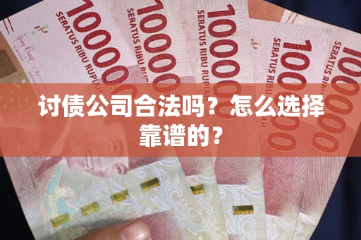 北京讨债公司合法吗？怎么选择靠谱的？