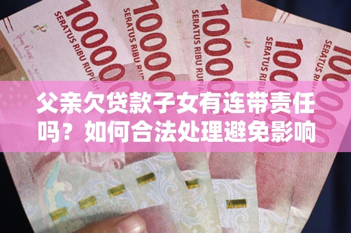 北京父亲欠贷款子女有连带责任吗？如何合法处理避免影响？