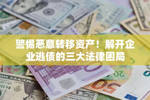 北京警惕恶意转移资产！解开企业逃债的三大法律困局