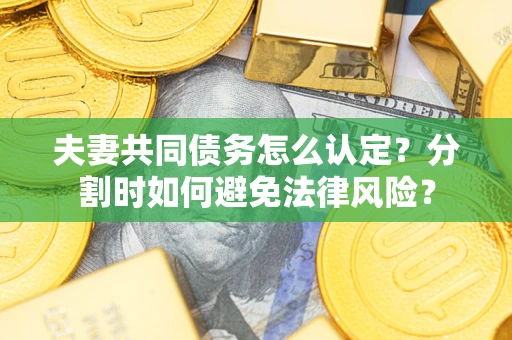 北京夫妻共同债务怎么认定？分割时如何避免法律风险？