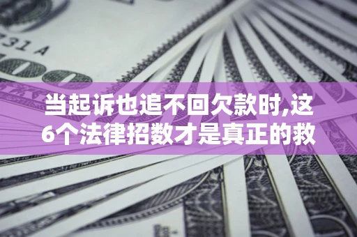 北京当起诉也追不回欠款时,这6个法律招数才是真正的救命稻草