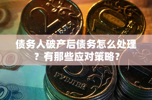 北京债务人破产后债务怎么处理？有那些应对策略？