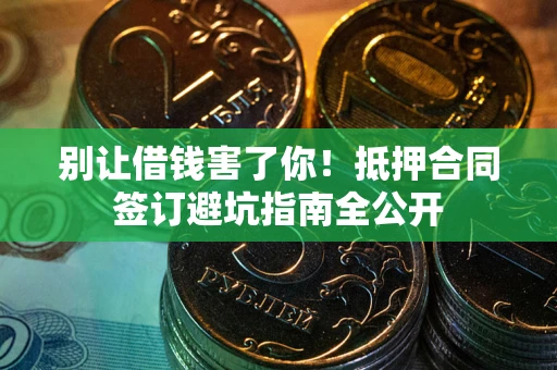 北京别让借钱害了你！抵押合同签订避坑指南全公开