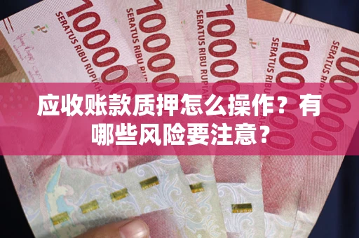 北京应收账款质押怎么操作？有哪些风险要注意？
