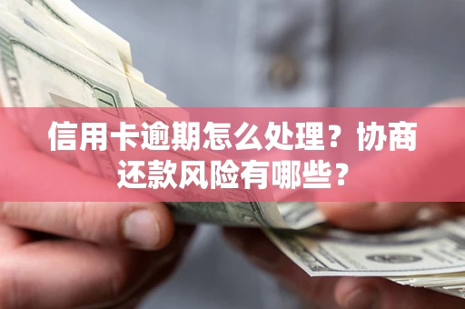 北京信用卡逾期怎么处理？协商还款风险有哪些？